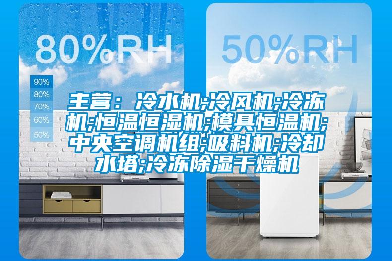 主营：冷水机;冷风机;冷冻机;恒温恒湿机;模具恒温机;中央空调机组;吸料机;冷却水塔;冷冻除湿干燥机