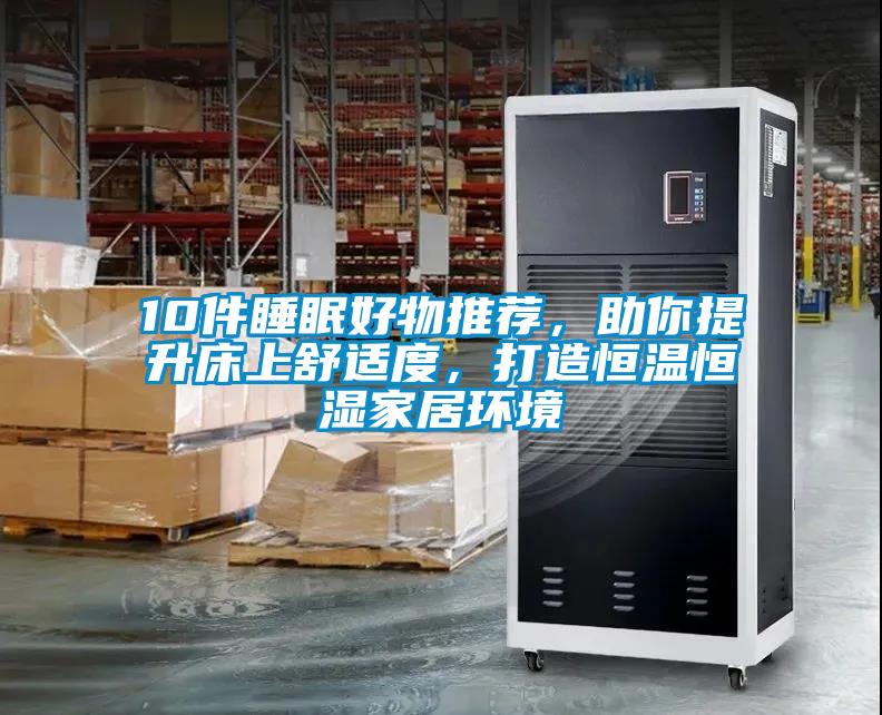10件睡眠好物推荐，助你提升床上舒适度，打造恒温恒湿家居环境