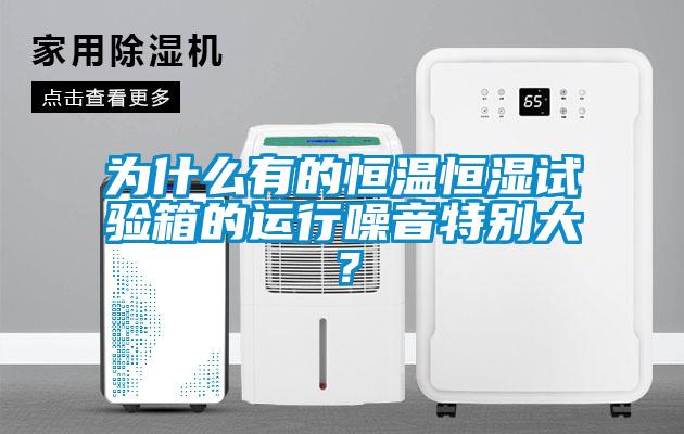 为什么有的恒温恒湿试验箱的运行噪音特别大？