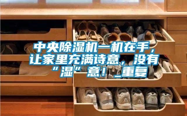 中央草莓视频APP在线观看一机在手，让家里充满诗意，没有“湿”意！_重复