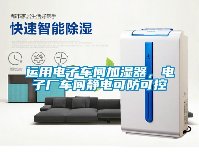 运用电子车间加湿器，电子厂车间静电可防可控