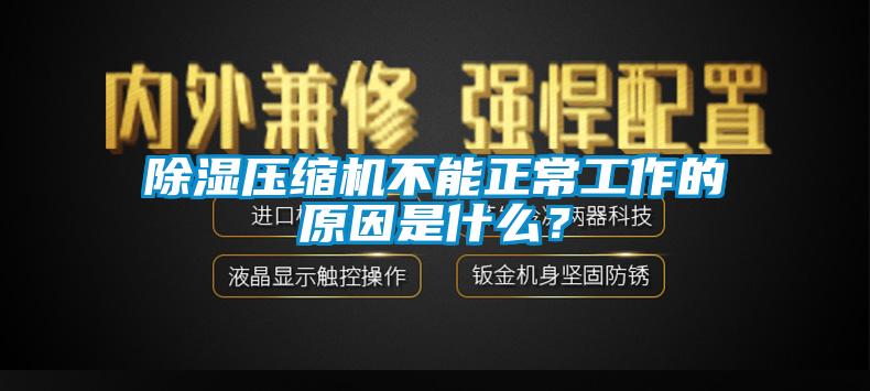 除湿压缩机不能正常工作的原因是什么？