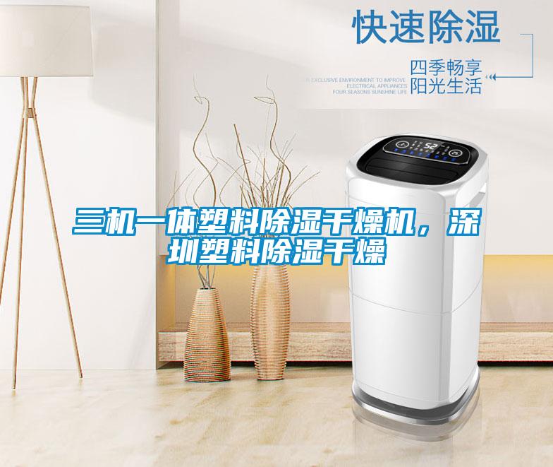 三机一体塑料除湿干燥机，深圳塑料除湿干燥