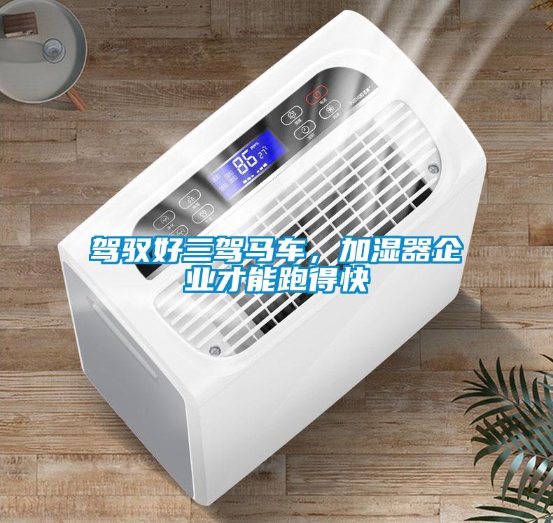 驾驭好三驾马车，加湿器企业才能跑得快