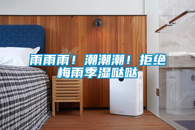 雨雨雨！潮潮潮！拒绝梅雨季湿哒哒