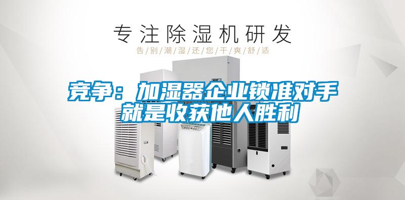 竞争：加湿器企业锁准对手 就是收获他人胜利