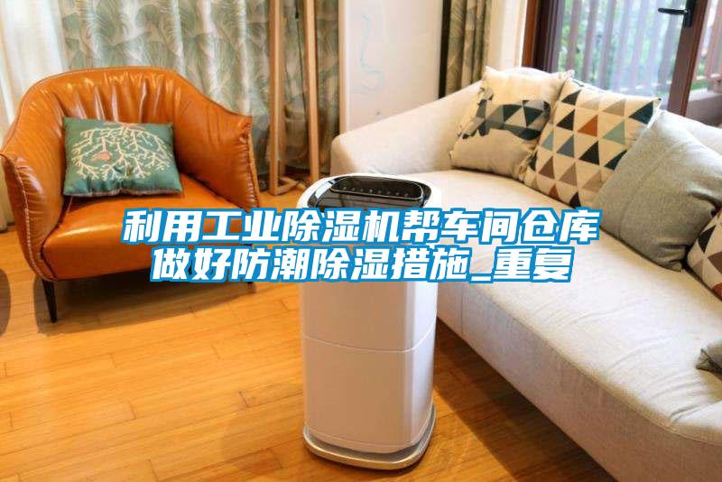 利用工业草莓视频APP在线观看帮车间仓库做好防潮除湿措施_重复