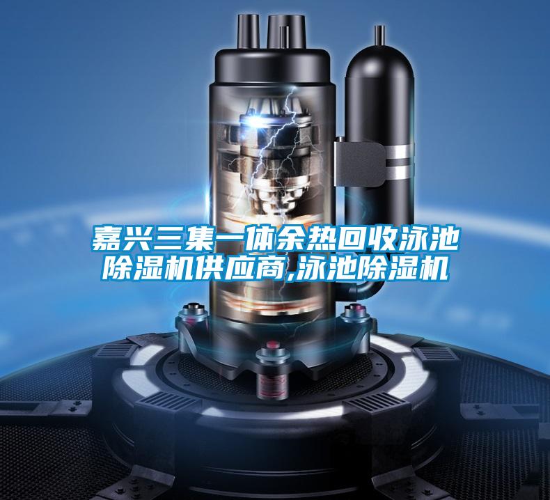 嘉兴三集一体余热回收泳池草莓视频APP在线观看供应商,泳池草莓视频APP在线观看