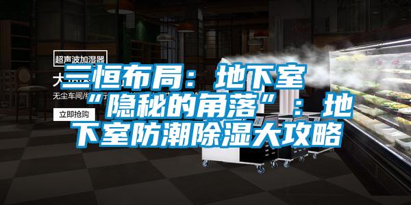 三恒布局：地下室≠“隐秘的角落”：地下室防潮除湿大攻略