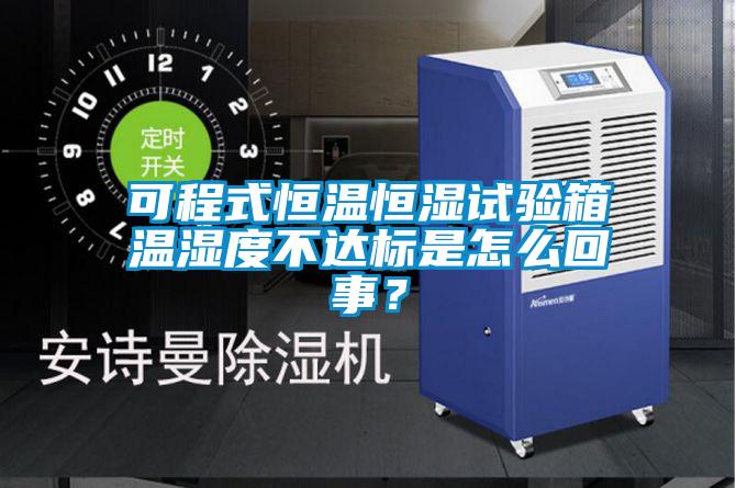 可程式恒温恒湿试验箱温湿度不达标是怎么回事？