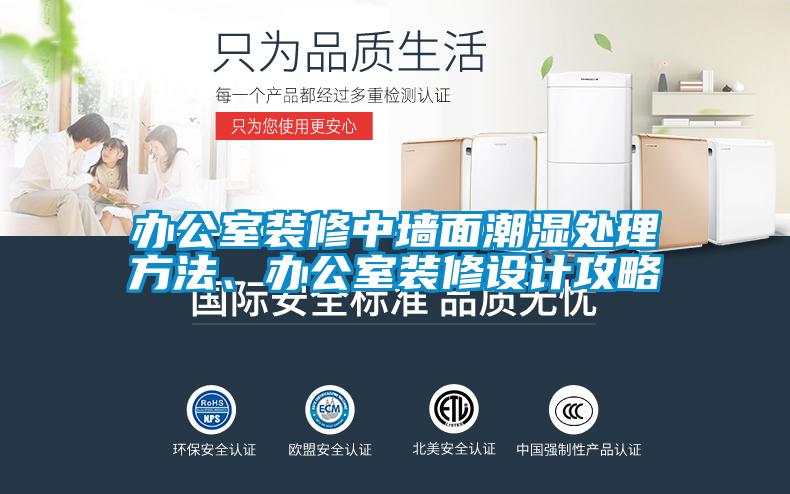 办公室装修中墙面潮湿处理方法、办公室装修设计攻略