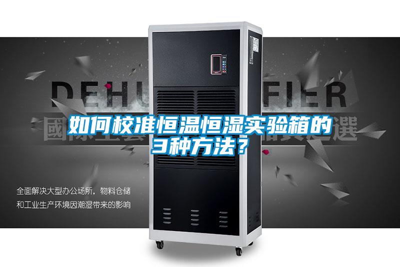 如何校准恒温恒湿实验箱的3种方法？