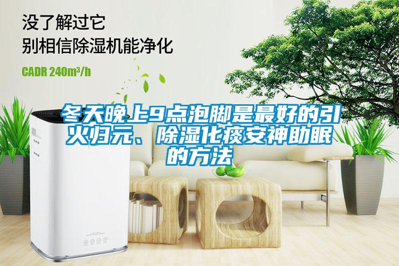 冬天晚上9点泡脚是最好的引火归元、除湿化痰安神助眠的方法