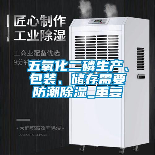 五氧化二磷生产、包装、储存需要防潮除湿_重复