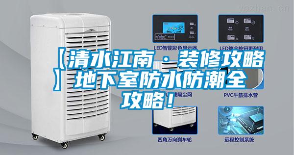 【清水江南·装修攻略】地下室防水防潮全攻略！