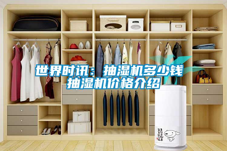 世界时讯：抽湿机多少钱 抽湿机价格介绍