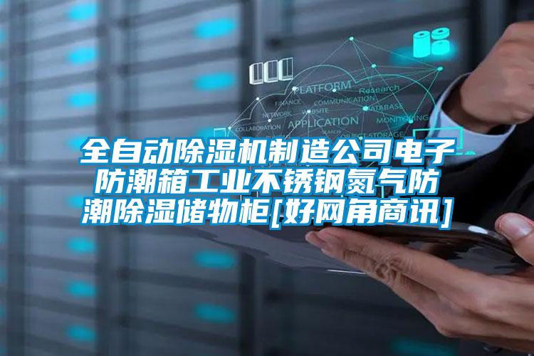 全自动草莓视频APP在线观看制造公司电子防潮箱工业不锈钢氮气防潮除湿储物柜[好网角商讯]