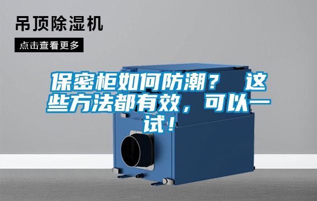 保密柜如何防潮？ 这些方法都有效，可以一试！
