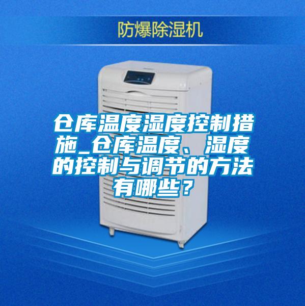 仓库温度湿度控制措施_仓库温度、湿度的控制与调节的方法有哪些？