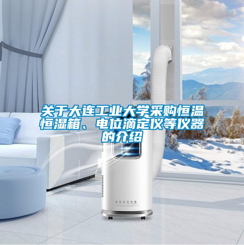 关于大连工业大学采购恒温恒湿箱、电位滴定仪等仪器的介绍