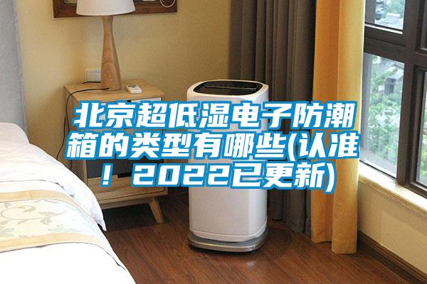 北京超低湿电子防潮箱的类型有哪些(认准！2022已更新)