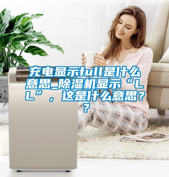 充电显示full是什么意思_草莓视频APP在线观看显示“LL”，这是什么意思？？