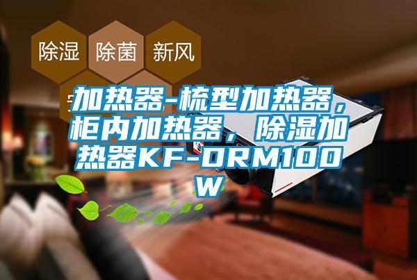 加热器-梳型加热器，柜内加热器，除湿加热器KF-DRM100W