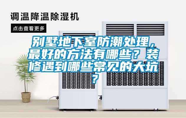 别墅地下室防潮处理，最好的方法有哪些？装修遇到哪些常见的大坑？