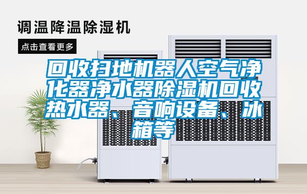 回收扫地机器人空气净化器净水器草莓视频APP在线观看回收热水器、音响设备、冰箱等