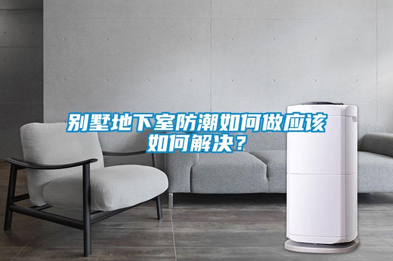 别墅地下室防潮如何做应该如何解决？