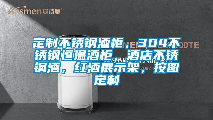 定制不锈钢酒柜，304不锈钢恒温酒柜，酒店不锈钢酒，红酒展示架，按图定制