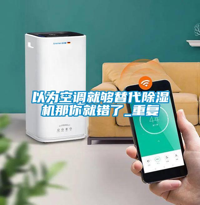 以为空调就够替代草莓视频APP在线观看那你就错了_重复