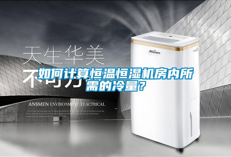 如何计算恒温恒湿机房内所需的冷量？