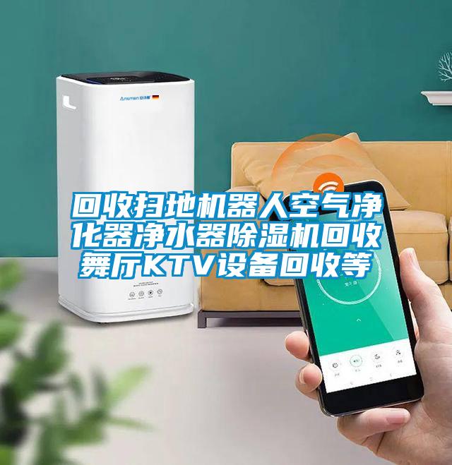 回收扫地机器人空气净化器净水器草莓视频APP在线观看回收舞厅KTV设备回收等