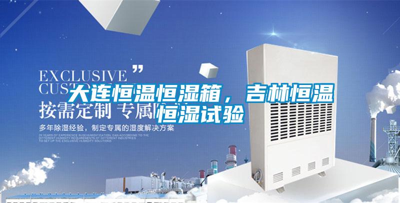 大连恒温恒湿箱，吉林恒温恒湿试验