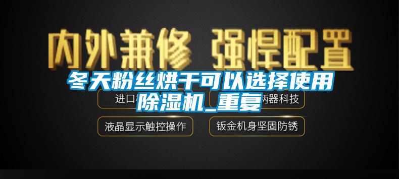 冬天粉丝烘干可以选择使用草莓视频APP在线观看_重复