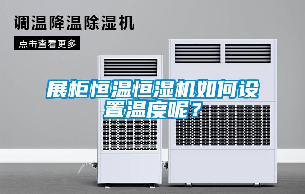 展柜恒温恒湿机如何设置温度呢？