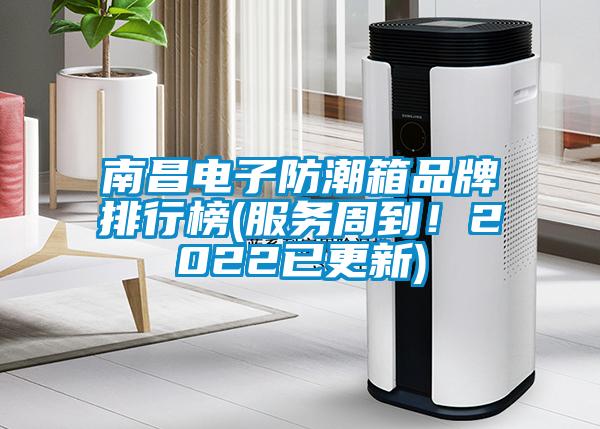 南昌电子防潮箱品牌排行榜(服务周到！2022已更新)