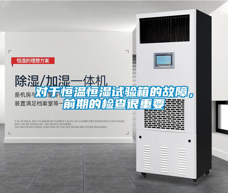 对于恒温恒湿试验箱的故障，前期的检查很重要