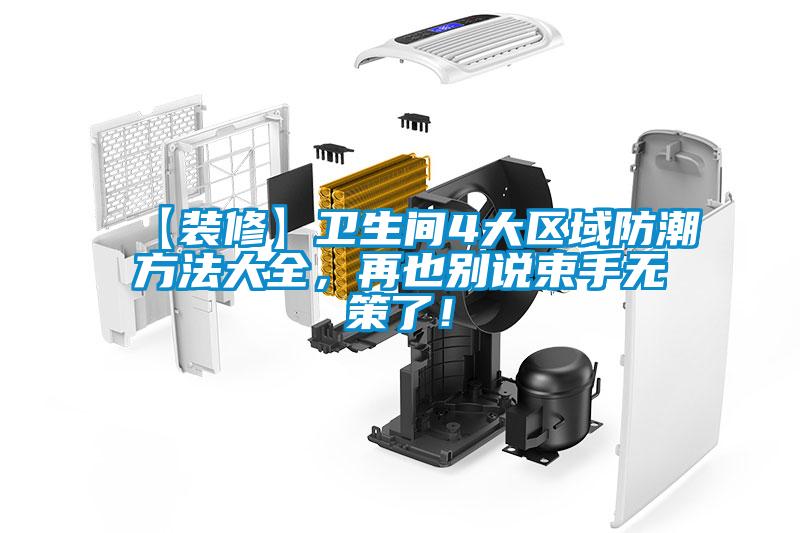 【装修】卫生间4大区域防潮方法大全，再也别说束手无策了！