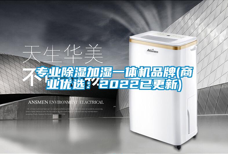 专业除湿加湿一体机品牌(商业优选：2022已更新)