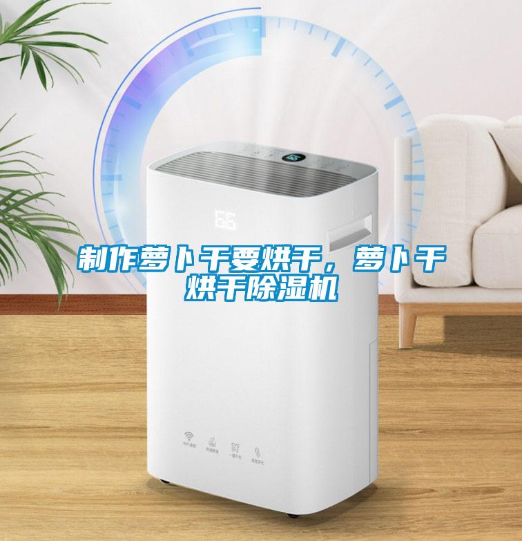 制作萝卜干要烘干，萝卜干烘干草莓视频APP在线观看