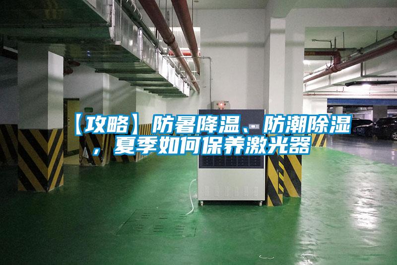 【攻略】防暑降温、防潮除湿，夏季如何保养激光器