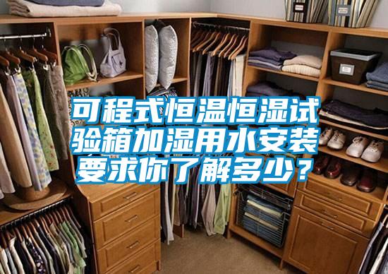 可程式恒温恒湿试验箱加湿用水安装要求你了解多少？