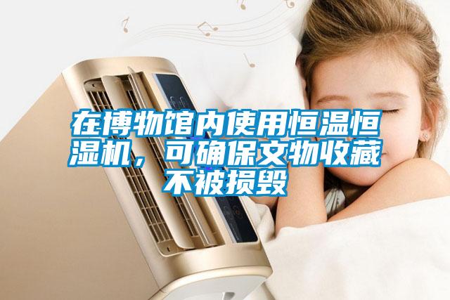 在博物馆内使用恒温恒湿机，可确保文物收藏不被损毁