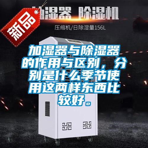加湿器与除湿器的作用与区别，分别是什么季节使用这两样东西比较好。
