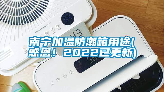 南宁加温防潮箱用途(感恩！2022已更新)