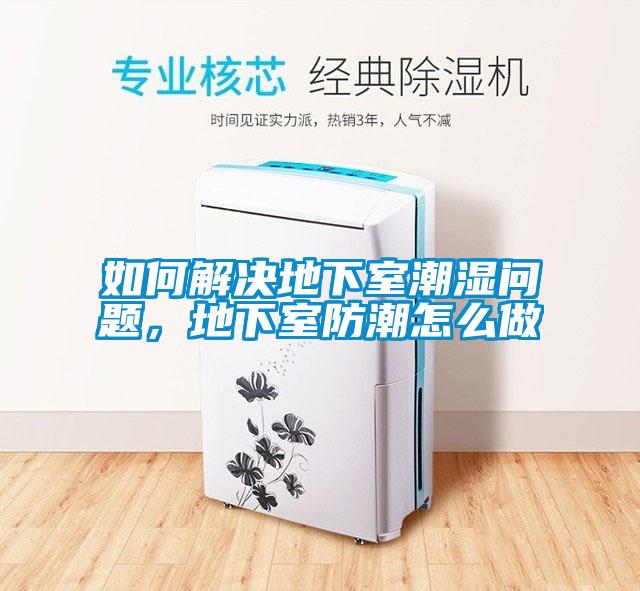 如何解决地下室潮湿问题，地下室防潮怎么做