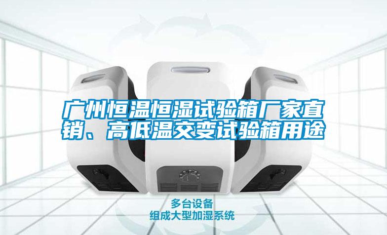 广州恒温恒湿试验箱厂家直销、高低温交变试验箱用途