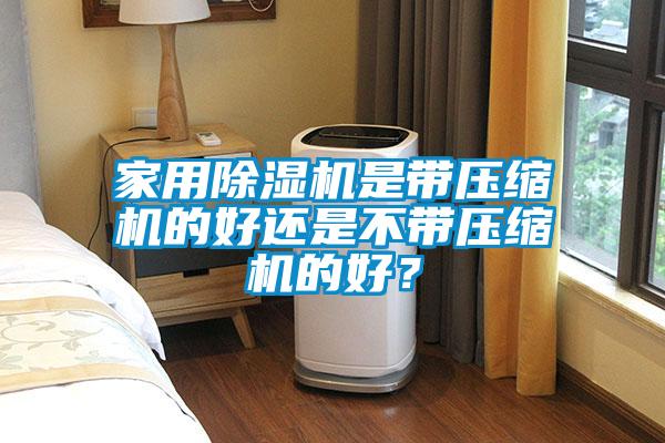家用草莓视频APP在线观看是带压缩机的好还是不带压缩机的好？